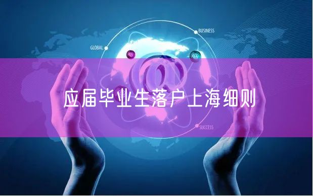 应届毕业生落户上海细则
