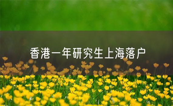 香港一年研究生上海落户