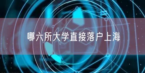 哪六所大学直接落户上海
