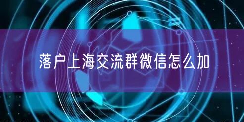 落户上海交流群微信怎么加