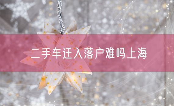二手车迁入落户难吗上海