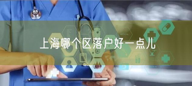 上海哪个区落户好一点儿