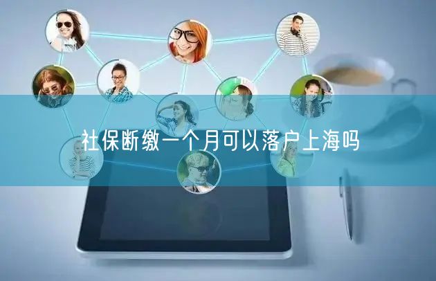 社保断缴一个月可以落户上海吗