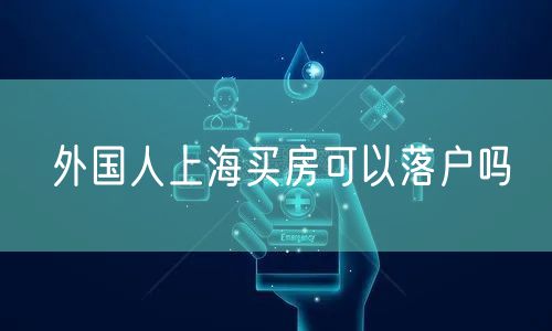 外国人上海买房可以落户吗