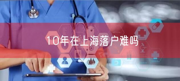 10年在上海落户难吗