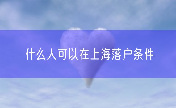 什么人可以在上海落户条件