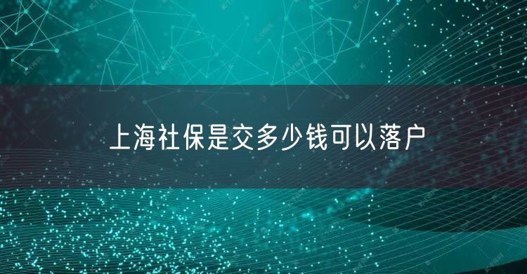 上海社保是交多少钱可以落户