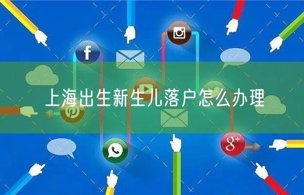 上海出生新生儿落户怎么办理