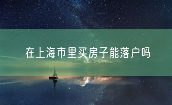 在上海市里买房子能落户吗