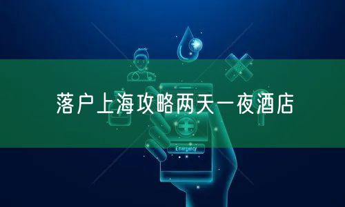 落户上海攻略两天一夜酒店