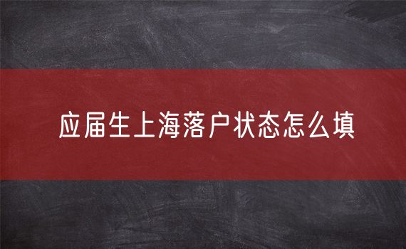 应届生上海落户状态怎么填