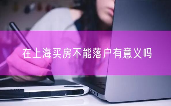 在上海买房不能落户有意义吗