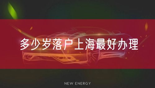 多少岁落户上海最好办理