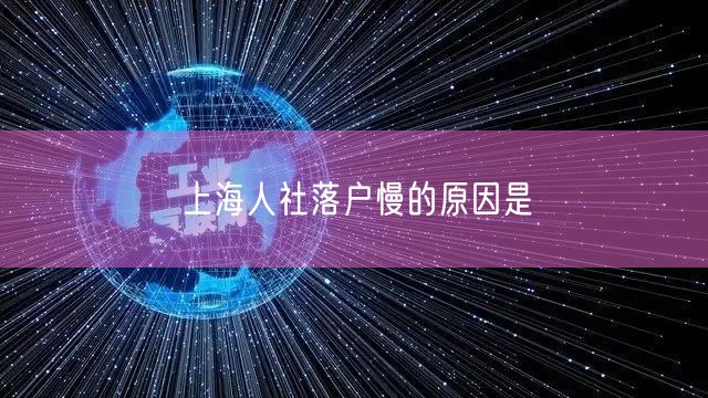 上海人社落户慢的原因是