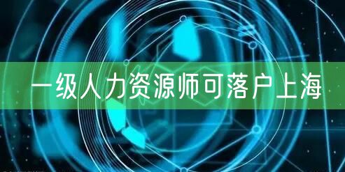 一级人力资源师可落户上海