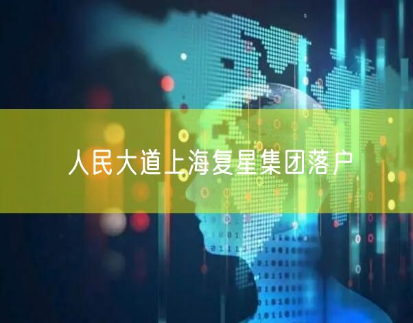人民大道上海复星集团落户