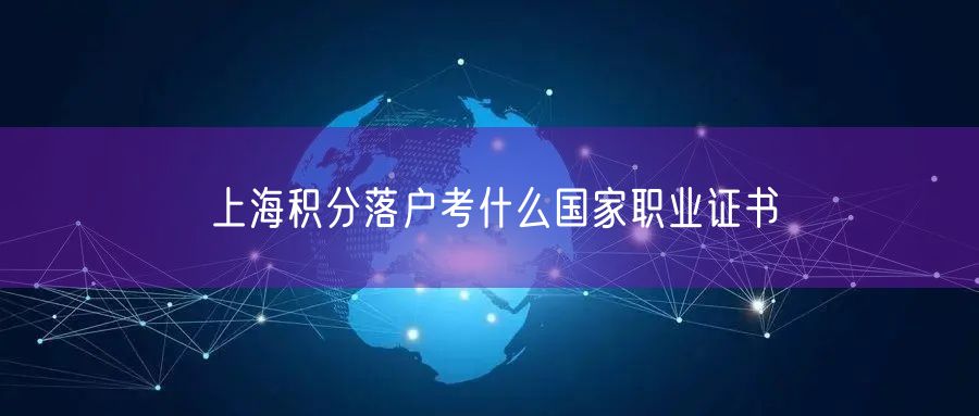 上海积分落户考什么国家职业证书