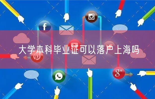 大学本科毕业证可以落户上海吗
