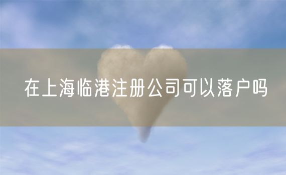 在上海临港注册公司可以落户吗