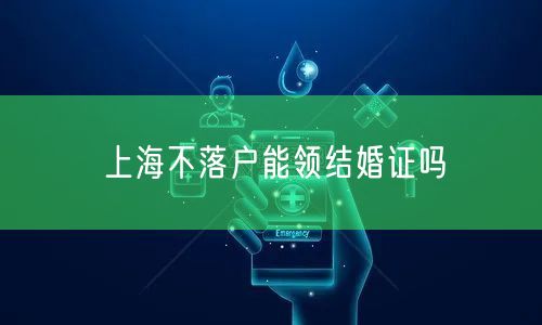上海不落户能领结婚证吗