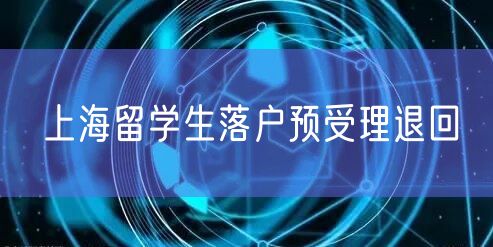 上海留学生落户预受理退回