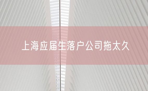 上海应届生落户公司拖太久