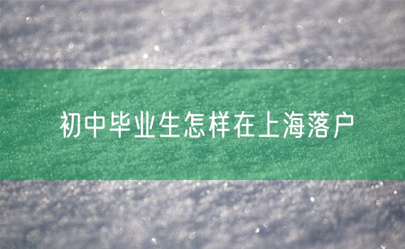 初中毕业生怎样在上海落户