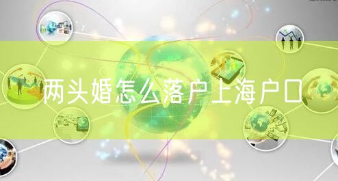 两头婚怎么落户上海户口