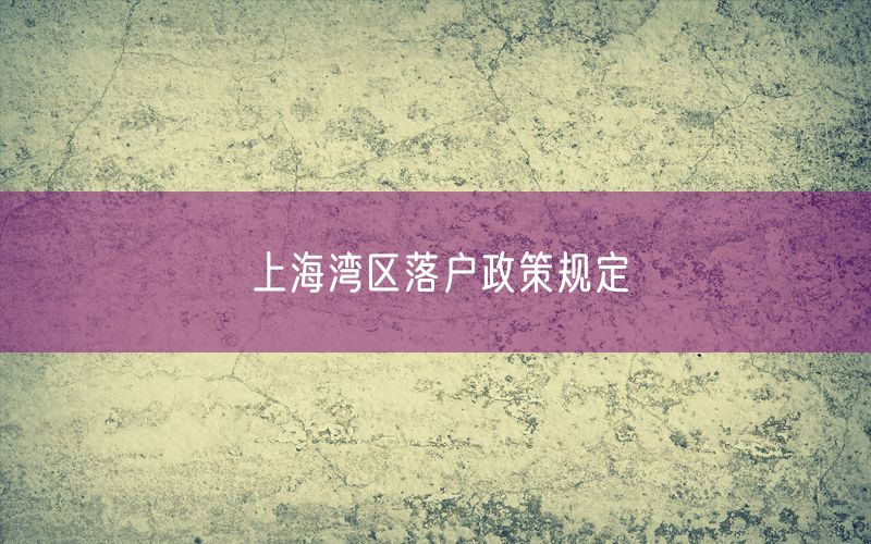 上海湾区落户政策规定