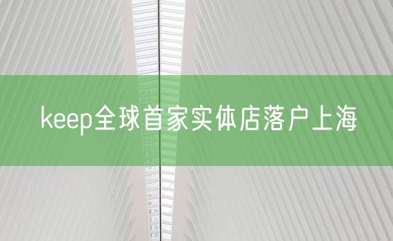 keep全球首家实体店落户上海