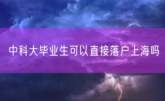 中科大毕业生可以直接落户上海吗