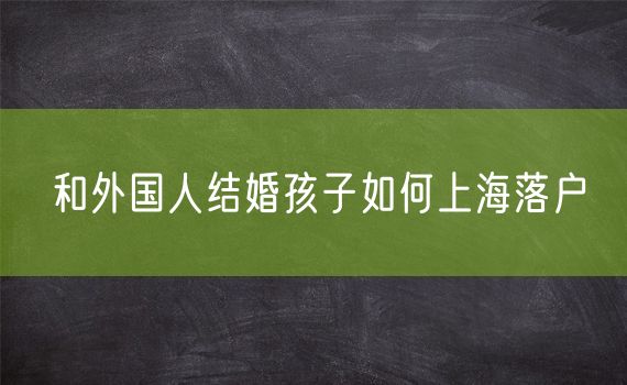 和外国人结婚孩子如何上海落户