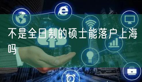 不是全日制的硕士能落户上海吗