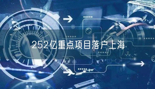 252亿重点项目落户上海