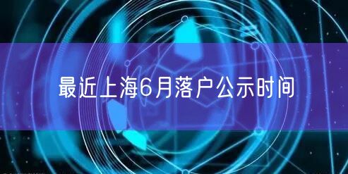 最近上海6月落户公示时间