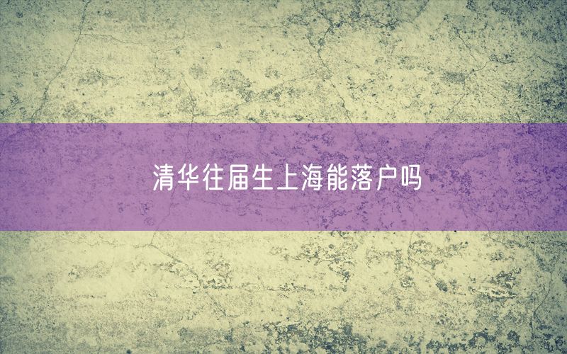 清华往届生上海能落户吗