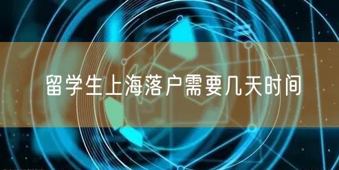 留学生上海落户需要几天时间