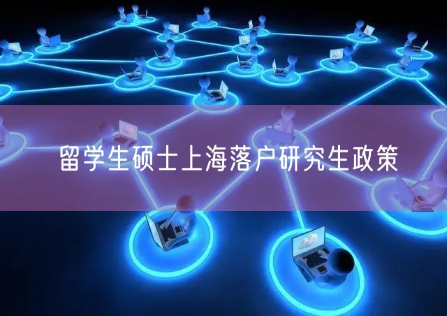 留学生硕士上海落户研究生政策