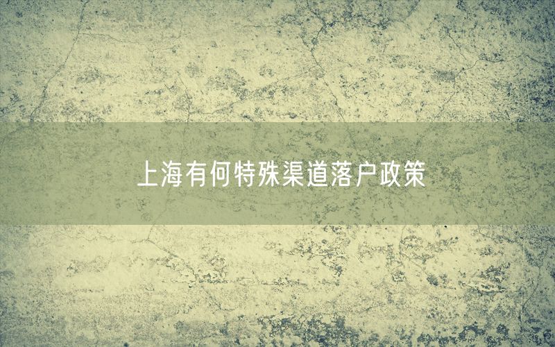 上海有何特殊渠道落户政策