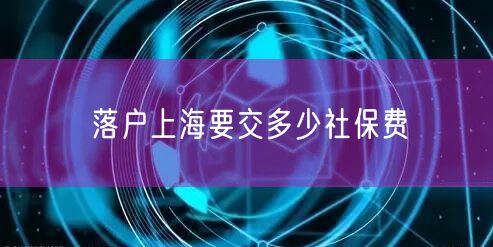 落户上海要交多少社保费