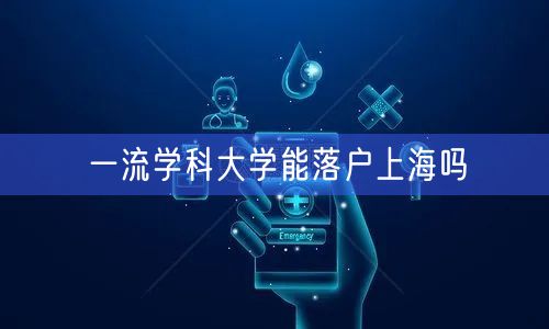 一流学科大学能落户上海吗