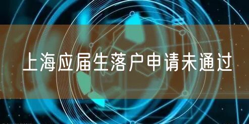 上海应届生落户申请未通过