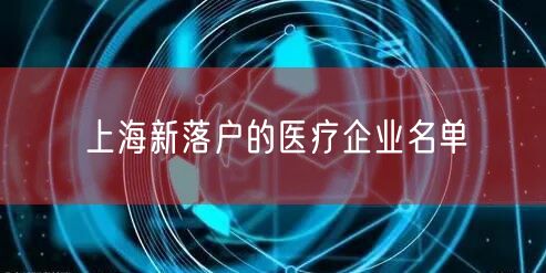 上海新落户的医疗企业名单