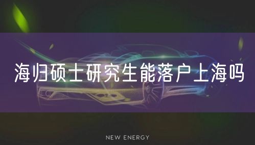 海归硕士研究生能落户上海吗