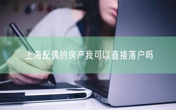上海配偶的房产我可以直接落户吗
