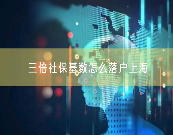 三倍社保基数怎么落户上海