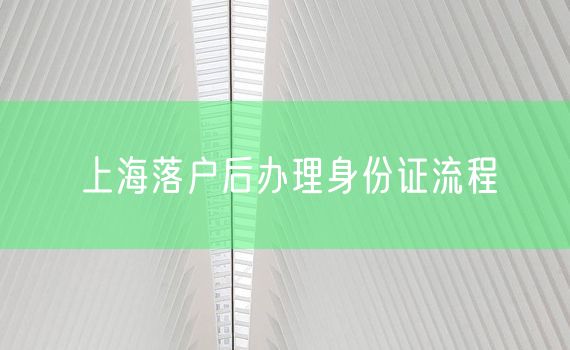 上海落户后办理身份证流程