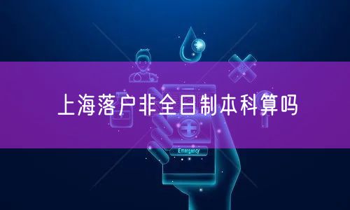 上海落户非全日制本科算吗