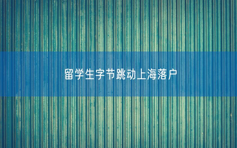 留学生字节跳动上海落户