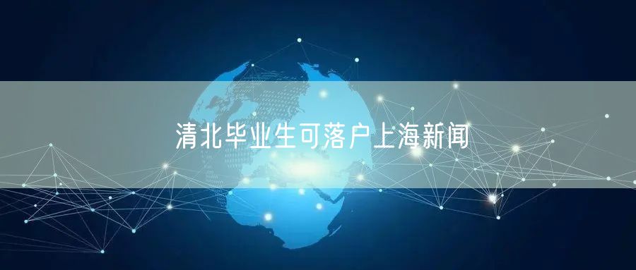 清北毕业生可落户上海新闻